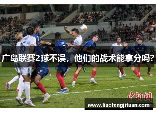 广岛联赛2球不误，他们的战术能拿分吗？